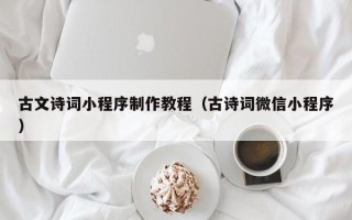 福建古文诗词小程序制作教程（古诗词微信小程序）