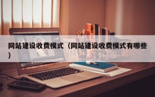 福建网站建设收费模式（网站建设收费模式有哪些）