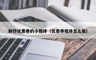 福建制作优惠卷的小程序（优惠券程序怎么做）