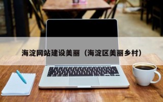 福建海淀网站建设美丽（海淀区美丽乡村）
