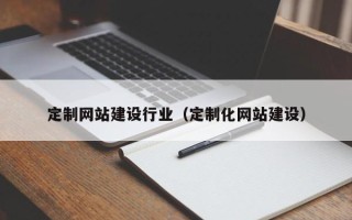 福建定制网站建设行业（定制化网站建设）
