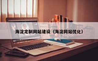 福建海淀定制网站建设（海淀网站优化）