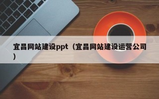 福建宜昌网站建设ppt（宜昌网站建设运营公司）