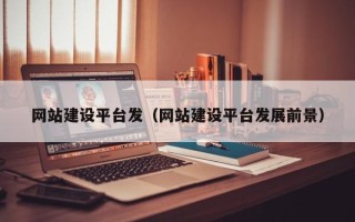 福建网站建设平台发（网站建设平台发展前景）
