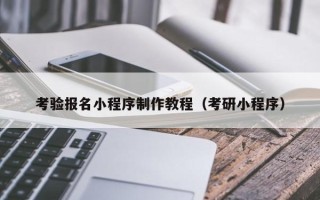 福建考验报名小程序制作教程（考研小程序）