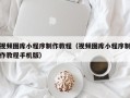 福建视频图库小程序制作教程（视频图库小程序制作教程手机版）